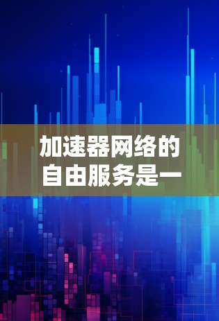 加速器网络的自由服务是一个基于分布式计算的网络架构,旨在通过多个节点协同工作,提供高效、灵活的服务解决方案。以下是关于加速器网络自由服务的详细分析 加速器网络的自由服务是一个基于分布式计算的网络架构,旨在通过多个节点协同工作,提供高效、灵活的服务解决方案。以下是关于加速器网络自由服务的详细分析