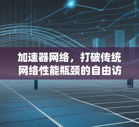 加速器网络，打破传统网络性能瓶颈的自由访问新方案