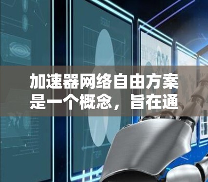 加速器网络自由方案是一个概念，旨在通过加速器技术优化网络数据传输效率，实现更高效、更灵活的网络资源管理。以下是一些可能的解释和内容