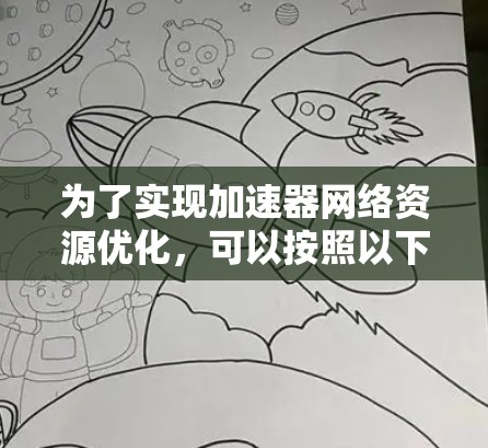 为了实现加速器网络资源优化,可以按照以下几个步骤进行 为了实现加速器网络资源优化,可以按照以下几个步骤进行