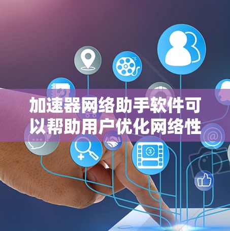 加速器网络助手软件可以帮助用户优化网络性能,提高数据传输效率。以下是一些常见的加速器软件及其功能