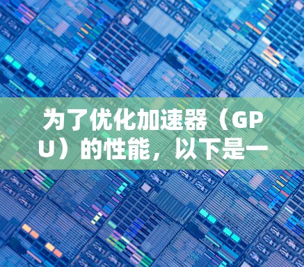 为了优化加速器(GPU)的性能,以下是一些常用的加速器网络增强工具及其作用和使用方法的总结 为了优化加速器(GPU)的性能,以下是一些常用的加速器网络增强工具及其作用和使用方法的总结