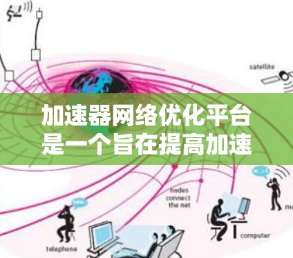 加速器网络优化平台是一个旨在提高加速器网络性能的综合解决方案,涵盖了从设计到部署的多个方面。以下是对该平台的详细分析和总结 加速器网络优化平台是一个旨在提高加速器网络性能的综合解决方案,涵盖了从设计到部署的多个方面。以下是对该平台的详细分析和总结