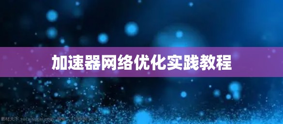 加速器网络优化实践教程 加速器网络优化实践教程