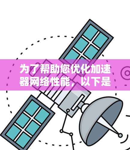 为了帮助您优化加速器网络性能,以下是一些详细的步骤和建议 为了帮助您优化加速器网络性能,以下是一些详细的步骤和建议