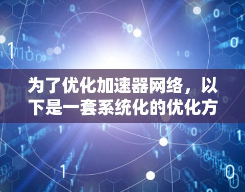 为了优化加速器网络，以下是一套系统化的优化方案，涵盖了从架构到管理的各个方面