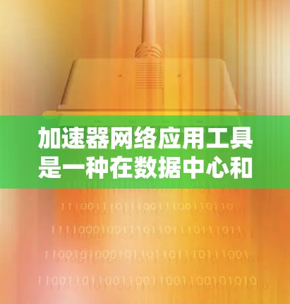 加速器网络应用工具是一种在数据中心和云环境中优化网络性能的重要技术,通过减少延迟、提高带宽和优化资源分配来提升整体网络性能。以下是对这些工具的详细分类和总结 加速器网络应用工具是一种在数据中心和云环境中优化网络性能的重要技术,通过减少延迟、提高带宽和优化资源分配来提升整体网络性能。以下是对这些工具的详细分类和总结