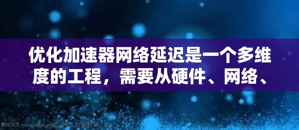 优化加速器网络延迟是一个多维度的工程,需要从硬件、网络、协议、软件等多个层面进行综合考虑。以下是一个有条理的优化方案 优化加速器网络延迟是一个多维度的工程,需要从硬件、网络、协议、软件等多个层面进行综合考虑。以下是一个有条理的优化方案