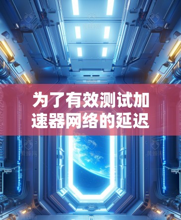 为了有效测试加速器网络的延迟，可以按照以下步骤进行