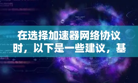 在选择加速器网络协议时,以下是一些建议,基于您的需求和环境 在选择加速器网络协议时,以下是一些建议,基于您的需求和环境