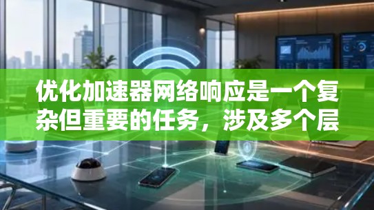 优化加速器网络响应是一个复杂但重要的任务,涉及多个层面的调整和优化。以下是对优化策略的总结和建议 优化加速器网络响应是一个复杂但重要的任务,涉及多个层面的调整和优化。以下是对优化策略的总结和建议