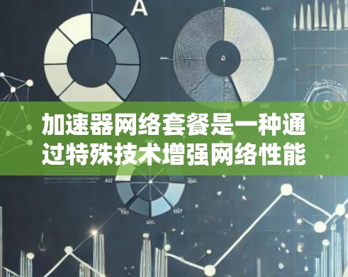 加速器网络套餐是一种通过特殊技术增强网络性能的服务,旨在提升用户的网络速度和效率。以下是对加速器网络套餐的详细分析 加速器网络套餐是一种通过特殊技术增强网络性能的服务,旨在提升用户的网络速度和效率。以下是对加速器网络套餐的详细分析