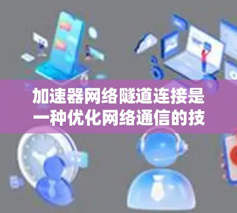 加速器网络隧道连接是一种优化网络通信的技术,通过在多个网络之间建立高效的通道,支持分布式系统和云计算环境。以下是对这一技术的详细总结 加速器网络隧道连接是一种优化网络通信的技术,通过在多个网络之间建立高效的通道,支持分布式系统和云计算环境。以下是对这一技术的详细总结