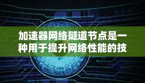 加速器网络隧道节点是一种用于提升网络性能的技术,通过分担路由器或防火墙的工作负担,提高数据包处理效率。以下是对该技术的详细分析 加速器网络隧道节点是一种用于提升网络性能的技术,通过分担路由器或防火墙的工作负担,提高数据包处理效率。以下是对该技术的详细分析