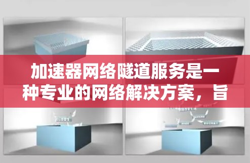 加速器网络隧道服务是一种专业的网络解决方案,旨在优化数据传输性能,减少延迟,提高带宽利用率,并确保数据安全。以下是对加速器网络隧道服务的详细分析和总结 加速器网络隧道服务是一种专业的网络解决方案,旨在优化数据传输性能,减少延迟,提高带宽利用率,并确保数据安全。以下是对加速器网络隧道服务的详细分析和总结