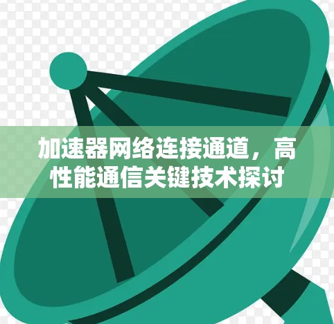 加速器网络连接通道,高性能通信关键技术探讨 加速器网络连接通道,高性能通信关键技术探讨