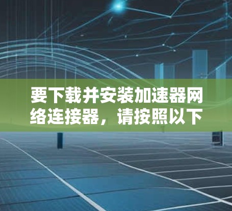 要下载并安装加速器网络连接器,请按照以下步骤操作 要下载并安装加速器网络连接器,请按照以下步骤操作