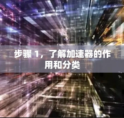 步骤 1,了解加速器的作用和分类 步骤 1,了解加速器的作用和分类