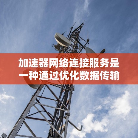 加速器网络连接服务是一种通过优化数据传输路径和路由策略来提升网络性能的技术,主要用于加快数据传输速度,提高带宽利用率,同时确保网络安全和智能路由。以下是对加速器网络连接服务的详细分析和总结 加速器网络连接服务是一种通过优化数据传输路径和路由策略来提升网络性能的技术,主要用于加快数据传输速度,提高带宽利用率,同时确保网络安全和智能路由。以下是对加速器网络连接服务的详细分析和总结