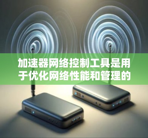 加速器网络控制工具是用于优化网络性能和管理的高级工具,通过集成加速技术来提升网络效率和性能。以下是对这些工具的详细分析 加速器网络控制工具是用于优化网络性能和管理的高级工具,通过集成加速技术来提升网络效率和性能。以下是对这些工具的详细分析