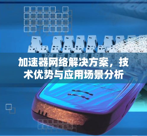 加速器网络解决方案,技术优势与应用场景分析 加速器网络解决方案,技术优势与应用场景分析