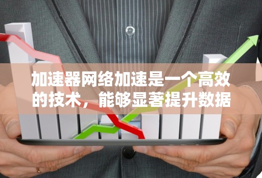 加速器网络加速是一个高效的技术,能够显著提升数据在网络中的传输性能。以下是对该技术的详细总结 加速器网络加速是一个高效的技术,能够显著提升数据在网络中的传输性能。以下是对该技术的详细总结