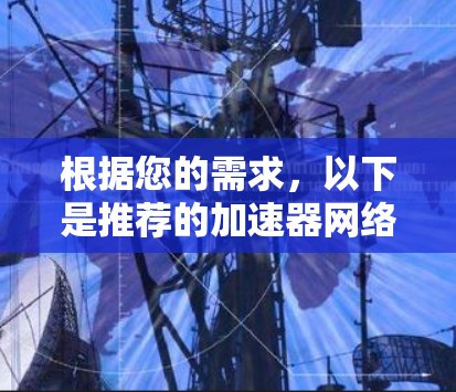 根据您的需求,以下是推荐的加速器网络加速平台 根据您的需求,以下是推荐的加速器网络加速平台