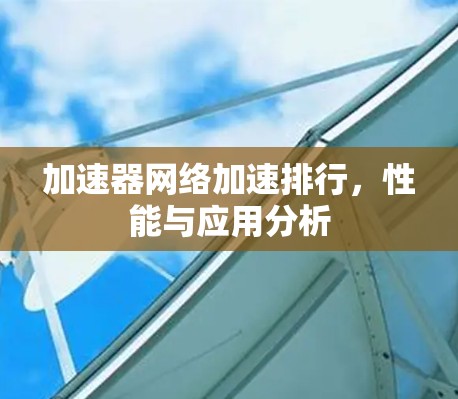 加速器网络加速排行，性能与应用分析