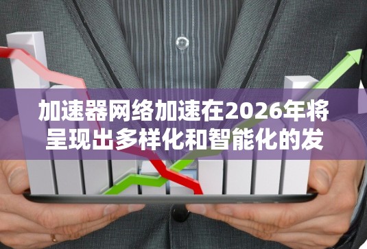 加速器网络加速在2026年将呈现出多样化和智能化的发展趋势。以下是对该领域的详细分析