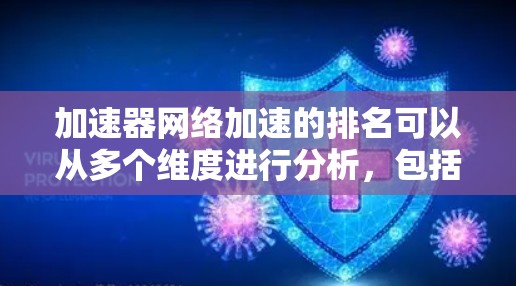 加速器网络加速的排名可以从多个维度进行分析,包括技术影响力、效率提升、资源利用以及实际应用等。以下是对加速器网络加速技术的排名 加速器网络加速的排名可以从多个维度进行分析,包括技术影响力、效率提升、资源利用以及实际应用等。以下是对加速器网络加速技术的排名