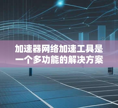 加速器网络加速工具是一个多功能的解决方案,旨在提升网络连接的速度和带宽,解决延迟和带宽限制问题。以下是对这些工具的详细分析和选择建议 加速器网络加速工具是一个多功能的解决方案,旨在提升网络连接的速度和带宽,解决延迟和带宽限制问题。以下是对这些工具的详细分析和选择建议