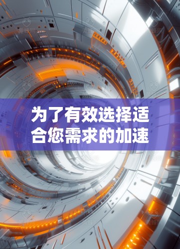 为了有效选择适合您需求的加速器网络服务商,请按照以下步骤进行 为了有效选择适合您需求的加速器网络服务商,请按照以下步骤进行