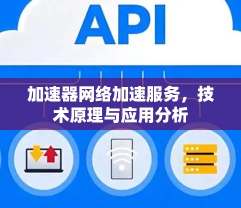加速器网络加速服务,技术原理与应用分析