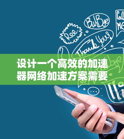 设计一个高效的加速器网络加速方案需要综合考虑多个方面,以下是一个结构化的方案设计 设计一个高效的加速器网络加速方案需要综合考虑多个方面,以下是一个结构化的方案设计