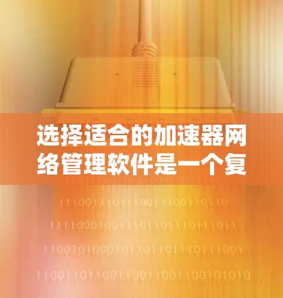选择适合的加速器网络管理软件是一个复杂的过程,需要综合考虑多个因素。以下是对各个关键因素的总结和建议 选择适合的加速器网络管理软件是一个复杂的过程,需要综合考虑多个因素。以下是对各个关键因素的总结和建议