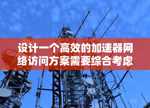 设计一个高效的加速器网络访问方案需要综合考虑多个关键因素,以确保网络性能、安全性和可扩展性。以下是对该方案的详细总结 设计一个高效的加速器网络访问方案需要综合考虑多个关键因素,以确保网络性能、安全性和可扩展性。以下是对该方案的详细总结