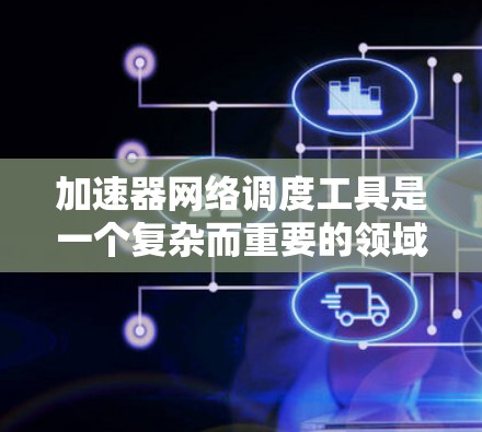 加速器网络调度工具是一个复杂而重要的领域,用于优化数据中心和云计算环境中的网络性能。以下是对该领域的详细分析和总结 加速器网络调度工具是一个复杂而重要的领域,用于优化数据中心和云计算环境中的网络性能。以下是对该领域的详细分析和总结