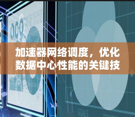 加速器网络调度,优化数据中心性能的关键技术 加速器网络调度,优化数据中心性能的关键技术