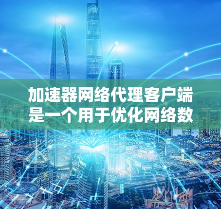 加速器网络代理客户端是一个用于优化网络数据传输的高效工具,通过连接到远程加速器服务,提供更快的数据访问速度和更可靠的网络连接。以下是对该客户端的详细分析和总结 加速器网络代理客户端是一个用于优化网络数据传输的高效工具,通过连接到远程加速器服务,提供更快的数据访问速度和更可靠的网络连接。以下是对该客户端的详细分析和总结