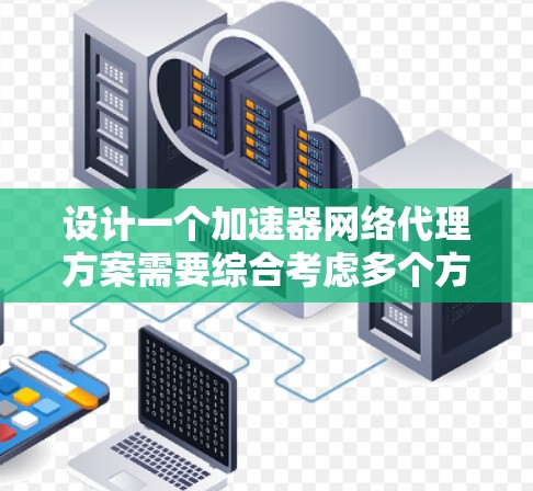 设计一个加速器网络代理方案需要综合考虑多个方面,确保在网络优化、数据传输、负载均衡、安全性、管理和扩展性等方面都能有效运行。以下是一个结构化的解决方案 设计一个加速器网络代理方案需要综合考虑多个方面,确保在网络优化、数据传输、负载均衡、安全性、管理和扩展性等方面都能有效运行。以下是一个结构化的解决方案