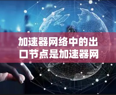 加速器网络中的出口节点是加速器网络连接到外部网络的关键组件,负责将经过加速处理的数据发送到外部。以下是对加速器网络出口节点的详细分析 加速器网络中的出口节点是加速器网络连接到外部网络的关键组件,负责将经过加速处理的数据发送到外部。以下是对加速器网络出口节点的详细分析