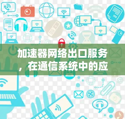 加速器网络出口服务，在通信系统中的应用与优化