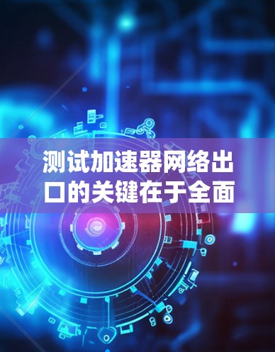 测试加速器网络出口的关键在于全面评估其性能、稳定性和安全性。以下是系统化的测试步骤和注意事项,帮助确保加速器在生产环境中的高效运行 测试加速器网络出口的关键在于全面评估其性能、稳定性和安全性。以下是系统化的测试步骤和注意事项,帮助确保加速器在生产环境中的高效运行
