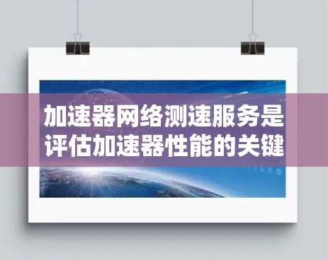 加速器网络测速服务是评估加速器性能的关键工具,帮助确保网络连接稳定、数据传输快速。以下是对该服务的详细分析和总结 加速器网络测速服务是评估加速器性能的关键工具,帮助确保网络连接稳定、数据传输快速。以下是对该服务的详细分析和总结