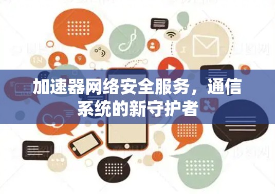加速器网络安全服务,通信系统的新守护者 加速器网络安全服务,通信系统的新守护者