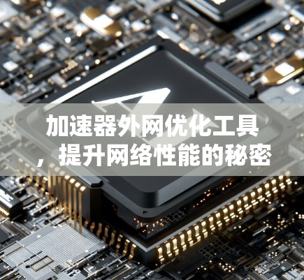 加速器外网优化工具,提升网络性能的秘密武器 加速器外网优化工具,提升网络性能的秘密武器