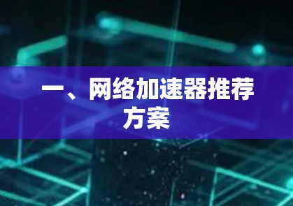 一、网络加速器推荐方案 一、网络加速器推荐方案
