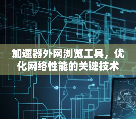 加速器外网浏览工具，优化网络性能的关键技术