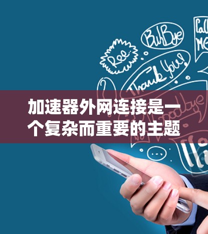 加速器外网连接是一个复杂而重要的主题，涉及多个方面的技术和策略。以下是对该主题的系统化总结