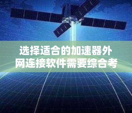 选择适合的加速器外网连接软件需要综合考虑以下几个关键因素 选择适合的加速器外网连接软件需要综合考虑以下几个关键因素